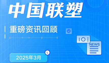 月度盤點(diǎn)丨2025年3月中國(guó)聯(lián)塑重磅資訊回顧